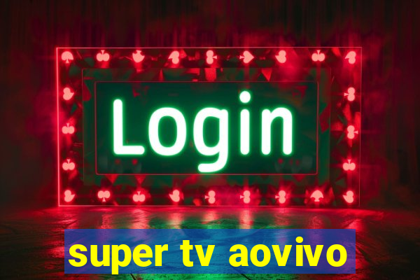 super tv aovivo